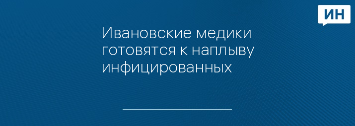 Ивановские медики готовятся к наплыву инфицированных