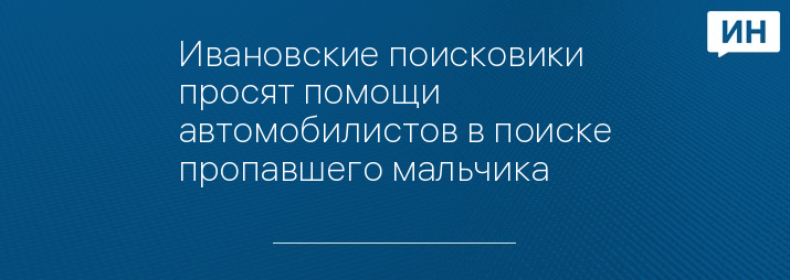 Ивановские поисковики просят помощи автомобилистов в поиске пропавшего мальчика