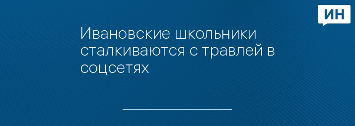 Ивановские школьники сталкиваются с травлей в соцсетях 