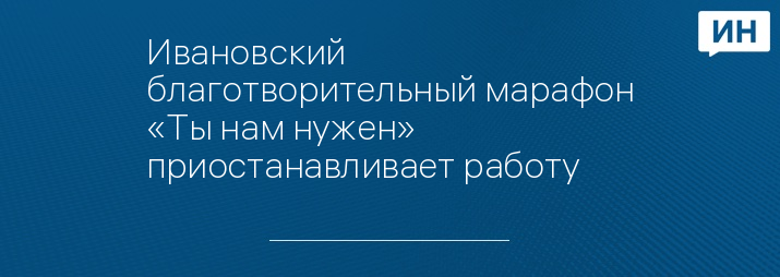 Ивановский благотворительный марафон «Ты нам нужен» приостанавливает работу