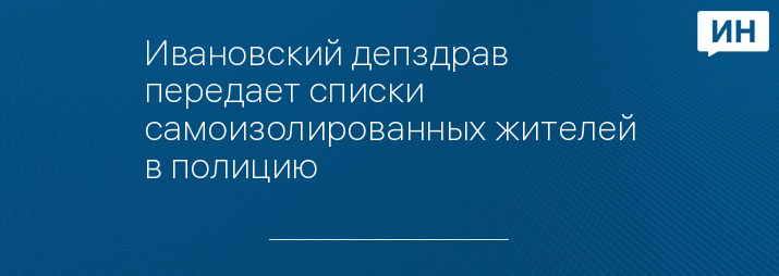 Ивановский депздрав передает списки самоизолированных жителей в полицию