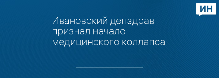 Ивановский депздрав признал начало медицинского коллапса 