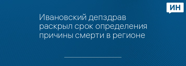 Ивановский депздрав раскрыл срок определения причины смерти в регионе 