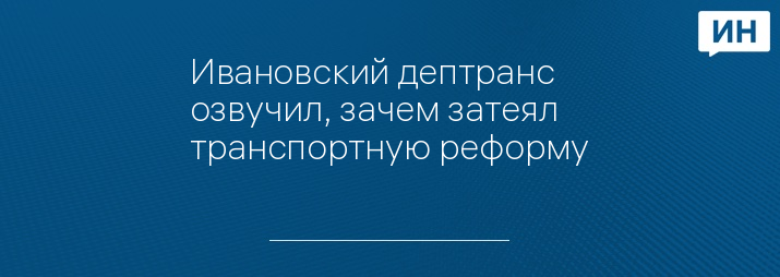 Ивановский дептранс озвучил, зачем затеял транспортную реформу