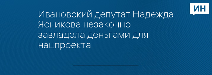 Ивановский депутат Надежда Ясникова незаконно завладела деньгами для нацпроекта 