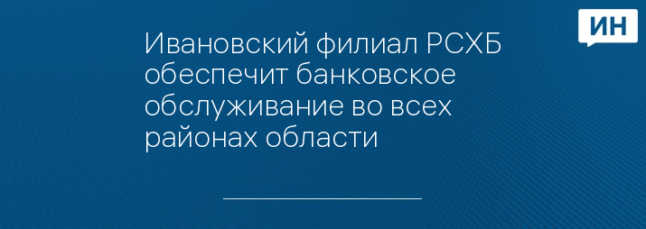 Ивановский филиал РСХБ обеспечит банковское обслуживание во всех районах области