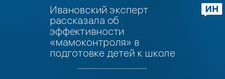 Ивановский эксперт рассказала об эффективности «мамоконтроля» в подготовке детей к школе