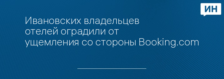 Ивановских владельцев отелей оградили от ущемления со стороны Booking.com