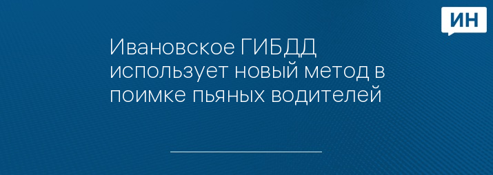 Ивановское ГИБДД использует новый метод в поимке пьяных водителей