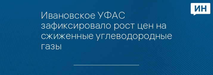 Ивановское УФАС зафиксировало рост цен на сжиженные углеводородные газы 