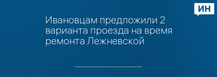 Ивановцам предложили 2 варианта проезда на время ремонта Лежневской