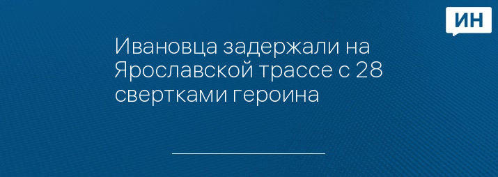 Ивановца задержали на Ярославской трассе с 28 свертками героина