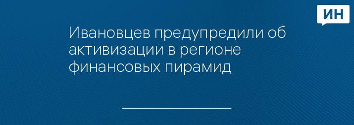 Ивановцев предупредили об активизации в регионе финансовых пирамид