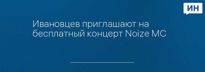 Ивановцев приглашают на бесплатный концерт Noize MC   