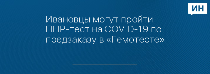 Ивановцы могут пройти ПЦР-тест на COVID-19 по предзаказу в «Гемотесте»