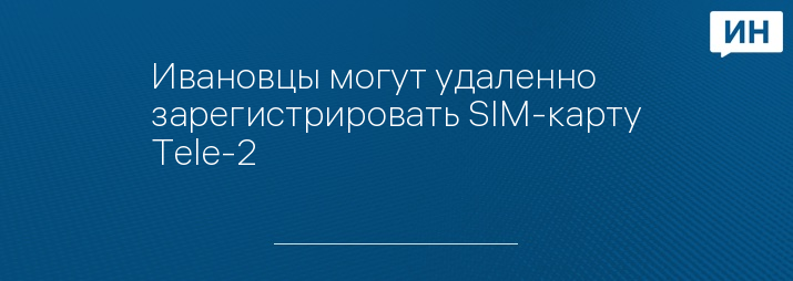 Ивановцы могут удаленно зарегистрировать SIM-карту Tele-2 