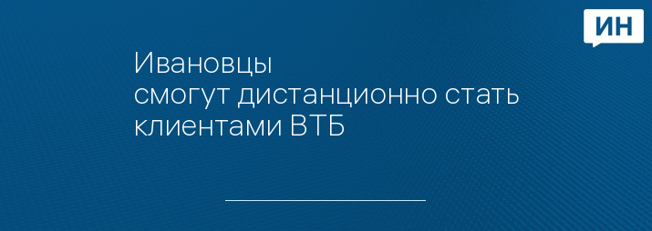 Ивановцы смогут дистанционно стать клиентами ВТБ 