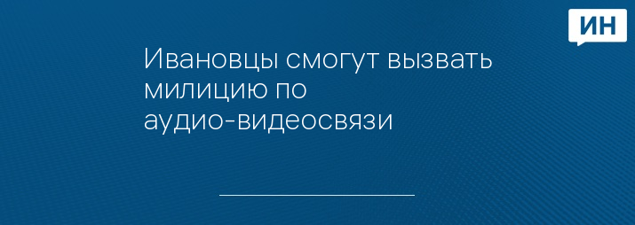 Ивановцы смогут вызвать милицию по аудио-видеосвязи