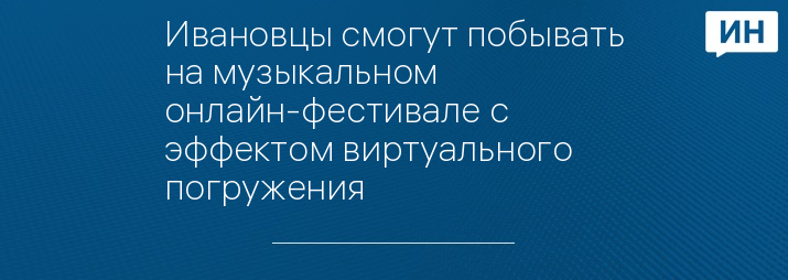 Ивановцы смогут побывать на музыкальном онлайн-фестивале с эффектом виртуального погружения