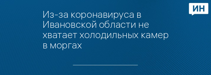 Из-за коронавируса в Ивановской области не хватает холодильных камер в моргах