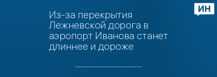 Из-за перекрытия Лежневской дорога в аэропорт Иванова станет длиннее и дороже 