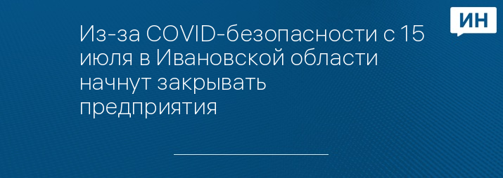 Из-за COVID-безопасности с 15 июля в Ивановской области начнут закрывать предприятия 