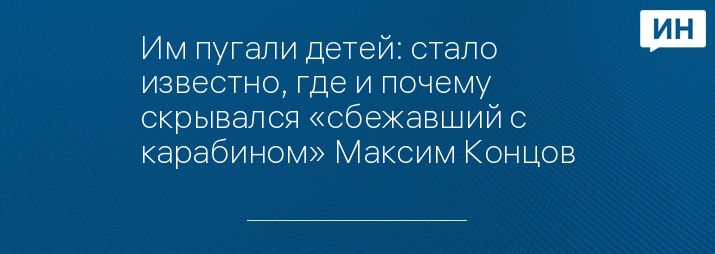 Им пугали детей: стало известно, где и почему скрывался «сбежавший с карабином» Максим Концов