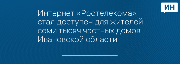 Интернет «Ростелекома» стал доступен для жителей семи тысяч частных домов Ивановской области