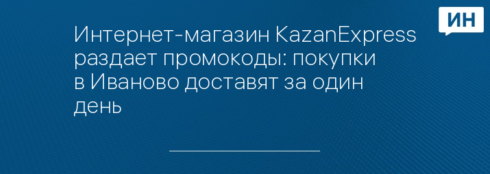 Интернет-магазин KazanExpress раздает промокоды: покупки в Иваново доставят за один день