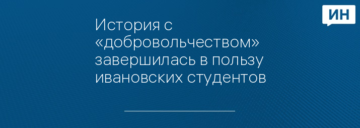 История с «добровольчеством» завершилась в пользу ивановских студентов