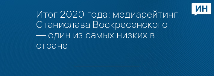 Итог 2020 года: медиарейтинг Станислава Воскресенского — один из самых низких в стране