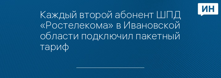 Каждый второй абонент ШПД «Ростелекома» в Ивановской области подключил пакетный тариф