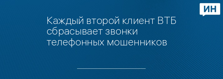 Каждый второй клиент ВТБ сбрасывает звонки телефонных мошенников