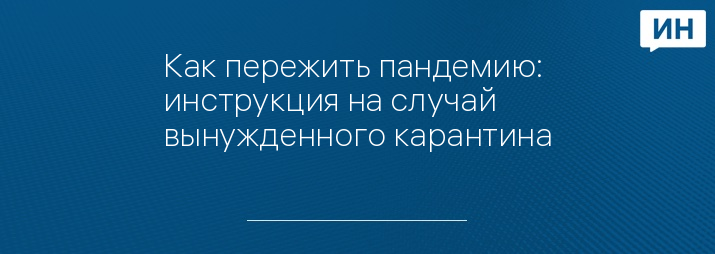 Как пережить пандемию: инструкция на случай вынужденного карантина