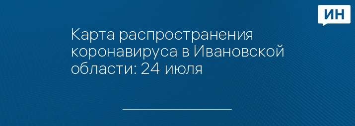 Карта распространения коронавируса в Ивановской области: 24 июля