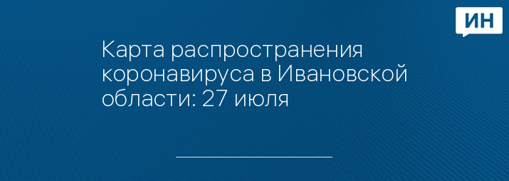 Карта распространения коронавируса в Ивановской области: 27 июля