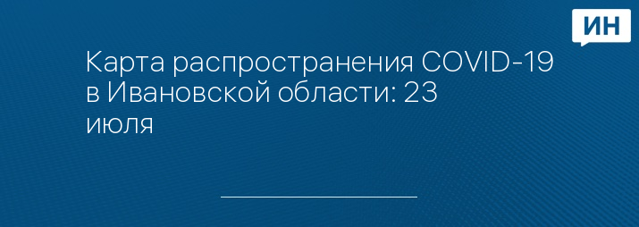 Карта распространения COVID-19 в Ивановской области: 23 июля