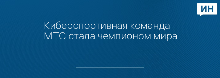 Киберспортивная команда МТС стала чемпионом мира