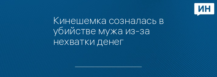 Кинешемка созналась в убийстве мужа из-за нехватки денег