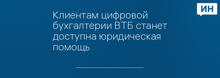 Клиентам цифровой бухгалтерии ВТБ станет доступна юридическая помощь