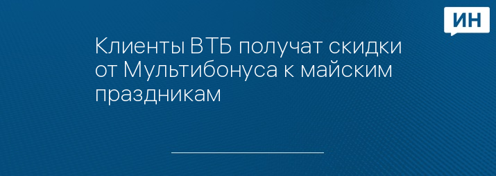 Клиенты ВТБ получат скидки от Мультибонуса к майским праздникам
