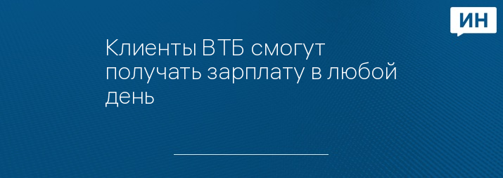 Клиенты ВТБ смогут получать зарплату в любой день 