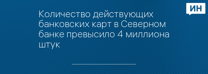 Количество действующих банковских карт в Северном банке превысило 4 миллиона штук