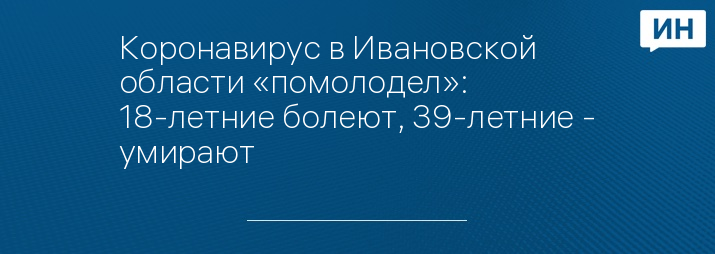 Коронавирус в Ивановской области «помолодел»: 18-летние болеют, 39-летние - умирают