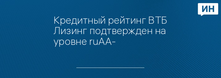Кредитный рейтинг ВТБ Лизинг подтвержден на уровне ruAA-