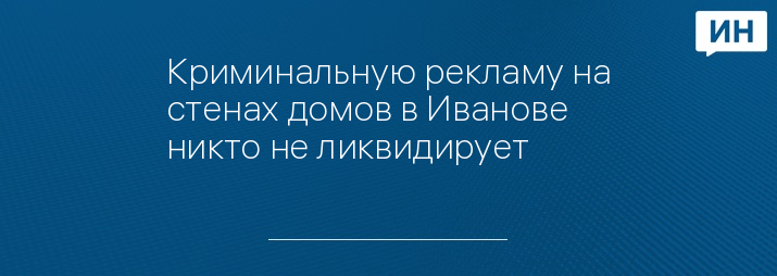 Криминальную рекламу на стенах домов в Иванове никто не ликвидирует