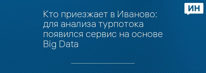 Кто приезжает в Иваново: для анализа турпотока появился сервис на основе Big Data