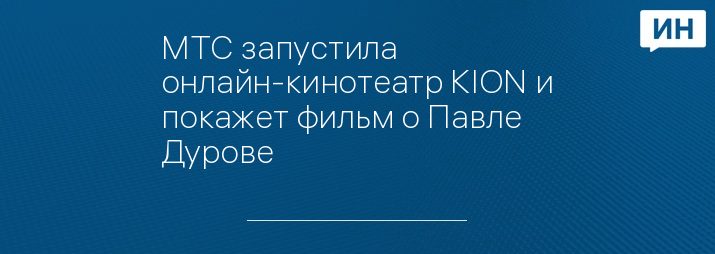 МТС запустила онлайн-кинотеатр KION и покажет фильм о Павле Дурове