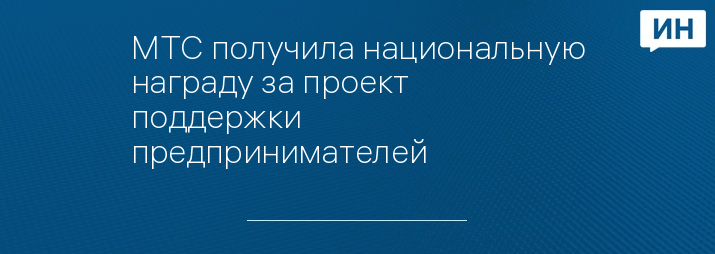 МТС получила национальную награду за проект поддержки предпринимателей