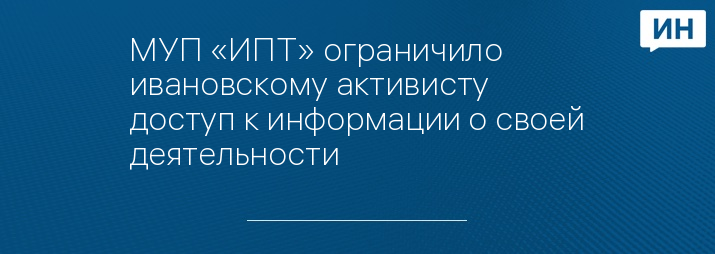 МУП «ИПТ» ограничило ивановскому активисту доступ к информации о своей деятельности